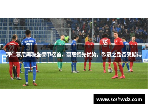 拜仁慕尼黑稳坐德甲榜首，豪取领先优势，欧冠之路备受期待