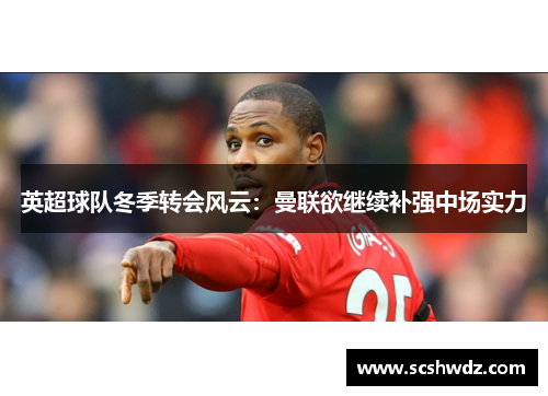 英超球队冬季转会风云：曼联欲继续补强中场实力