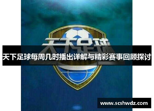 天下足球每周几时播出详解与精彩赛事回顾探讨