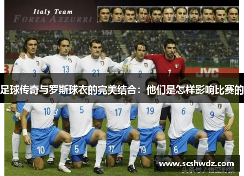 足球传奇与罗斯球衣的完美结合：他们是怎样影响比赛的
