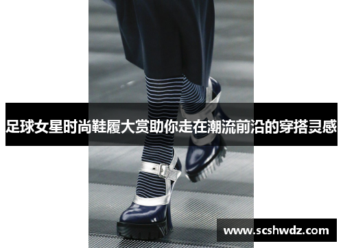 足球女星时尚鞋履大赏助你走在潮流前沿的穿搭灵感