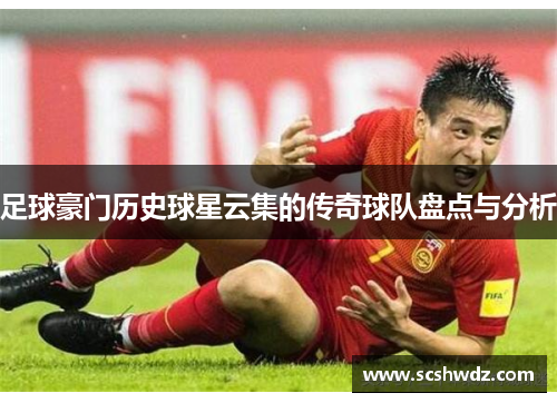 足球豪门历史球星云集的传奇球队盘点与分析
