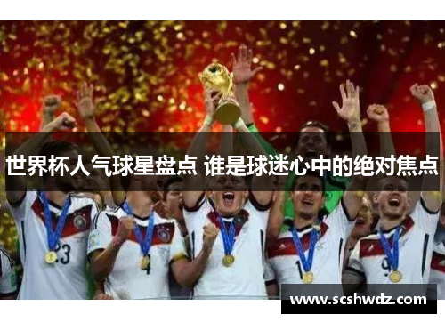 世界杯人气球星盘点 谁是球迷心中的绝对焦点