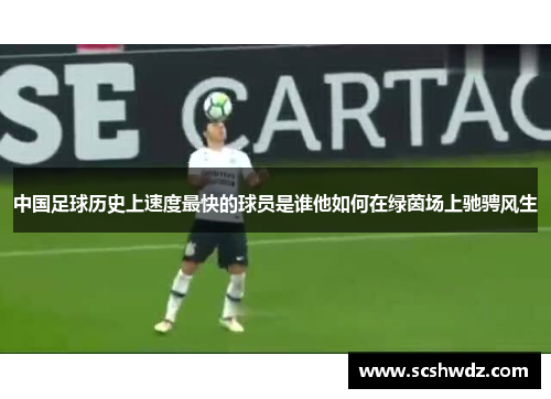 中国足球历史上速度最快的球员是谁他如何在绿茵场上驰骋风生