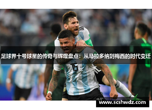 足球界十号球星的传奇与辉煌盘点：从马拉多纳到梅西的时代变迁