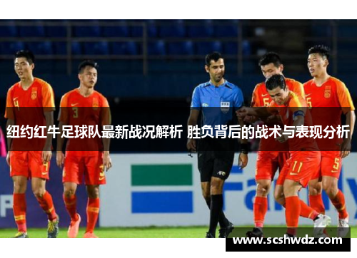 纽约红牛足球队最新战况解析 胜负背后的战术与表现分析