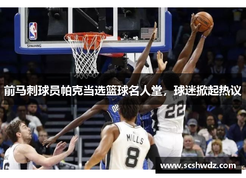 前马刺球员帕克当选篮球名人堂，球迷掀起热议